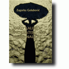 Kako kalimo demokratiju - Šta nismo naučili Zagorka Golubović